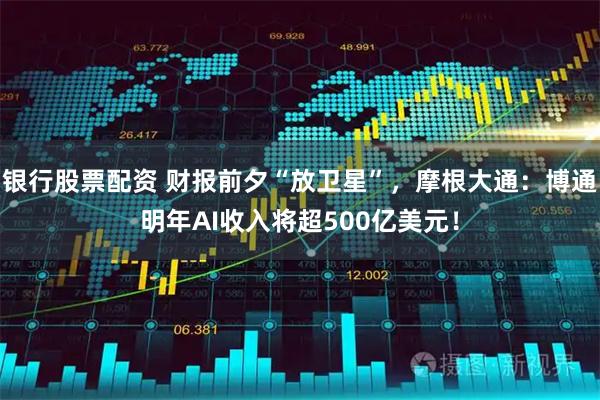 银行股票配资 财报前夕“放卫星”，摩根大通：博通明年AI收入将超500亿美元！