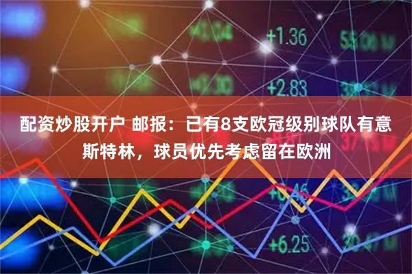配资炒股开户 邮报：已有8支欧冠级别球队有意斯特林，球员优先考虑留在欧洲