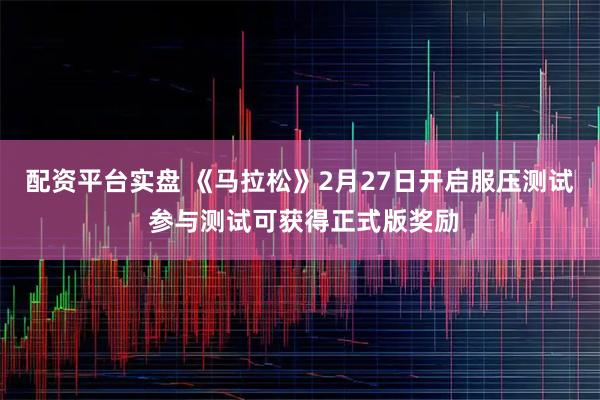 配资平台实盘 《马拉松》2月27日开启服压测试 参与测试可获得正式版奖励