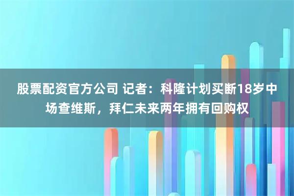 股票配资官方公司 记者：科隆计划买断18岁中场查维斯，拜仁未来两年拥有回购权